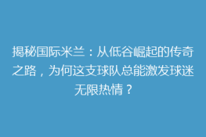 揭秘国际米兰：从低谷崛起的传奇之路，为何这支球队总能激发球迷无限热情？