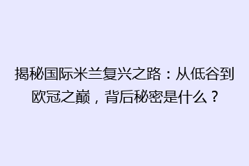 揭秘国际米兰复兴之路：从低谷到欧冠之巅，背后秘密是什么？