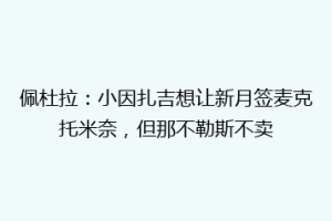 佩杜拉：小因扎吉想让新月签麦克托米奈，但那不勒斯不卖