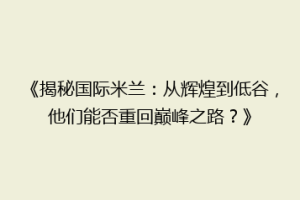 《揭秘国际米兰：从辉煌到低谷，他们能否重回巅峰之路？》