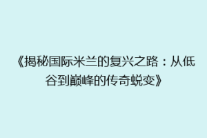 《揭秘国际米兰的复兴之路：从低谷到巅峰的传奇蜕变》
