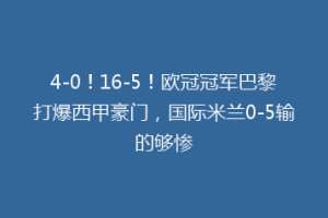 4-0！16-5！欧冠冠军巴黎打爆西甲豪门，国际米兰0-5输的够惨