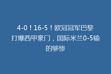 4-0！16-5！欧冠冠军巴黎打爆西甲豪门，国际米兰0-5输的够惨