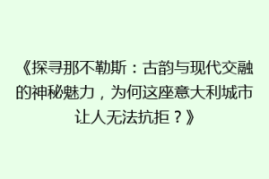 《探寻那不勒斯：古韵与现代交融的神秘魅力，为何这座意大利城市让人无法抗拒？》