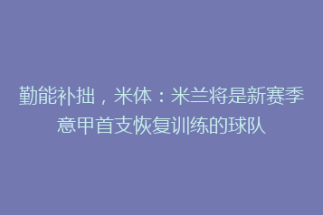 勤能补拙,米体:米兰将是新赛季意甲首支恢复训练的球队
