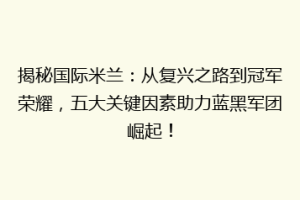 揭秘国际米兰：从复兴之路到冠军荣耀，五大关键因素助力蓝黑军团崛起！