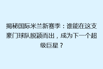 揭秘国际米兰新赛季:谁能在这支豪门球队脱颖而出,成为下一个超级巨星?