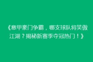《意甲豪门争霸，哪支球队将笑傲江湖？揭秘新赛季夺冠热门！》