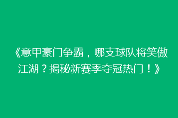 《意甲豪门争霸,哪支球队将笑傲江湖?揭秘新赛季夺冠热门!》