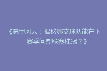 《意甲风云：揭秘哪支球队能在下一赛季问鼎联赛桂冠？》
