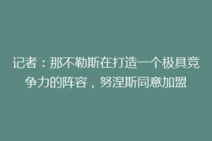 记者：那不勒斯在打造一个极具竞争力的阵容，努涅斯同意加盟