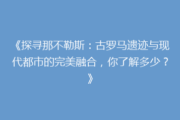 《探寻那不勒斯:古罗马遗迹与现代都市的完美融合,你了解多少?》