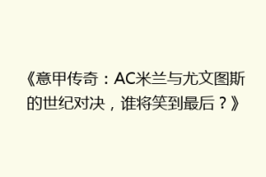 《意甲传奇：AC米兰与尤文图斯的世纪对决，谁将笑到最后？》