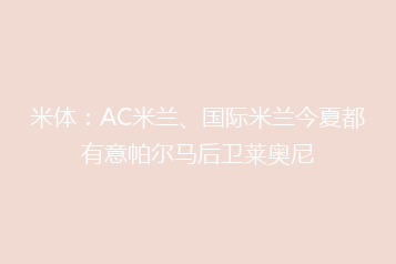 米体:AC米兰、国际米兰今夏都有意帕尔马后卫莱奥尼
