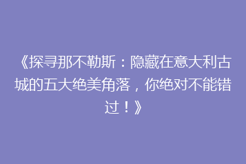《探寻那不勒斯:隐藏在意大利古城的五大绝美角落,你绝对不能错过!》