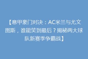 【意甲豪门对决：AC米兰与尤文图斯，谁能笑到最后？揭秘两大球队新赛季争霸战】
