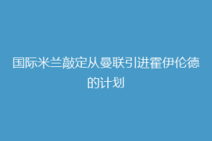 国际米兰敲定从曼联引进霍伊伦德的计划