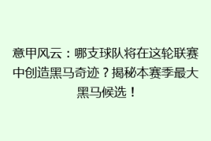 意甲风云：哪支球队将在这轮联赛中创造黑马奇迹？揭秘本赛季最大黑马候选！