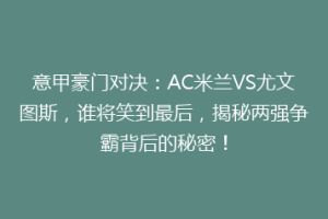 意甲豪门对决：AC米兰VS尤文图斯，谁将笑到最后，揭秘两强争霸背后的秘密！