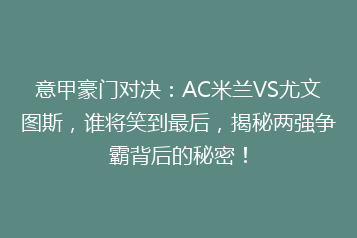 意甲豪门对决:AC米兰VS尤文图斯,谁将笑到最后,揭秘两强争霸背后的秘密!
