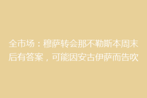 全市场：穆萨转会那不勒斯本周末后有答案，可能因安古伊萨而告吹