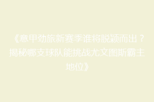 《意甲劲旅新赛季谁将脱颖而出？揭秘哪支球队能挑战尤文图斯霸主地位》