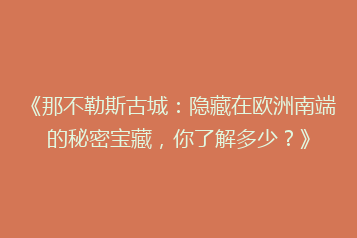 《那不勒斯古城:隐藏在欧洲南端的秘密宝藏,你了解多少?》