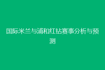 国际米兰与浦和红钻赛事分析与预测