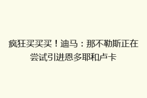 疯狂买买买！迪马：那不勒斯正在尝试引进恩多耶和卢卡
