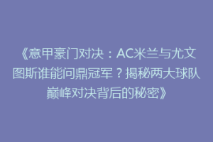 《意甲豪门对决：AC米兰与尤文图斯谁能问鼎冠军？揭秘两大球队巅峰对决背后的秘密》