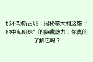 那不勒斯古城：揭秘意大利这座“地中海明珠”的隐藏魅力，你真的了解它吗？