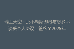瑞士天空：那不勒斯即将与恩多耶谈妥个人协议，签约至2029年