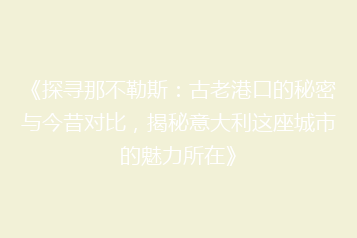 《探寻那不勒斯:古老港口的秘密与今昔对比,揭秘意大利这座城市的魅力所在》