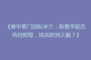 《意甲豪门国际米兰：新赛季能否再创辉煌，挑战欧洲之巅？》
