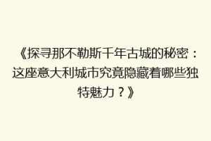 《探寻那不勒斯千年古城的秘密：这座意大利城市究竟隐藏着哪些独特魅力？》