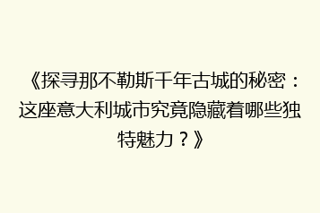 《探寻那不勒斯千年古城的秘密:这座意大利城市究竟隐藏着哪些独特魅力?》