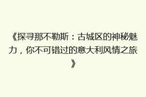 《探寻那不勒斯：古城区的神秘魅力，你不可错过的意大利风情之旅》
