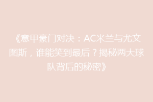 《意甲豪门对决：AC米兰与尤文图斯，谁能笑到最后？揭秘两大球队背后的秘密》