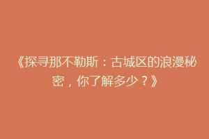 《探寻那不勒斯：古城区的浪漫秘密，你了解多少？》
