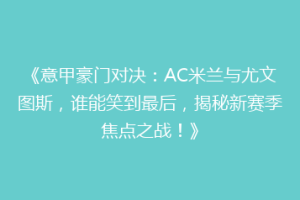 《意甲豪门对决：AC米兰与尤文图斯，谁能笑到最后，揭秘新赛季焦点之战！》