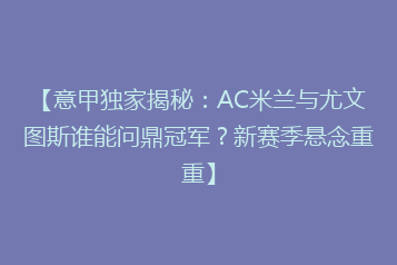 【意甲独家揭秘：AC米兰与尤文图斯谁能问鼎冠军？新赛季悬念重重】