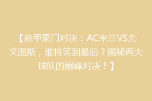 【意甲豪门对决：AC米兰VS尤文图斯，谁将笑到最后？揭秘两大球队的巅峰对决！】