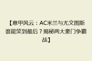 【意甲风云：AC米兰与尤文图斯谁能笑到最后？揭秘两大豪门争霸战】