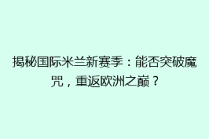 揭秘国际米兰新赛季：能否突破魔咒，重返欧洲之巅？
