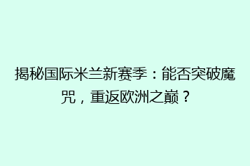 揭秘国际米兰新赛季:能否突破魔咒,重返欧洲之巅?