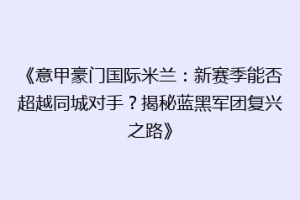 《意甲豪门国际米兰：新赛季能否超越同城对手？揭秘蓝黑军团复兴之路》