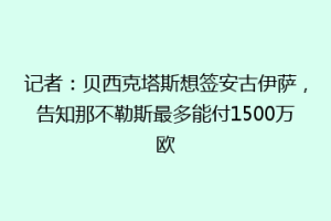 记者：贝西克塔斯想签安古伊萨，告知那不勒斯最多能付1500万欧