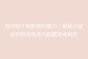 探寻那不勒斯独特魅力:揭秘古城区的绝美角落与隐藏美食秘密