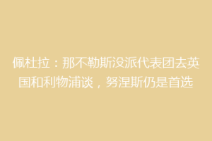 佩杜拉：那不勒斯没派代表团去英国和利物浦谈，努涅斯仍是首选