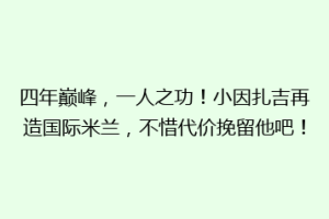 四年巅峰，一人之功！小因扎吉再造国际米兰，不惜代价挽留他吧！